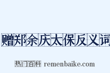 赠郑余庆太保反义词是什么意思的图片